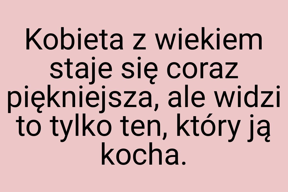 Kobieta z wiekiem staje się coraz piękniejsza, ale widzi to