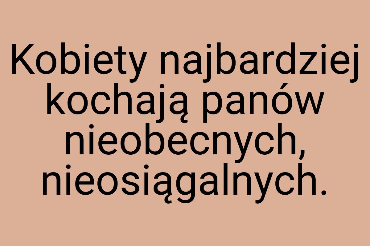 Kobiety najbardziej kochają panów nieobecnych