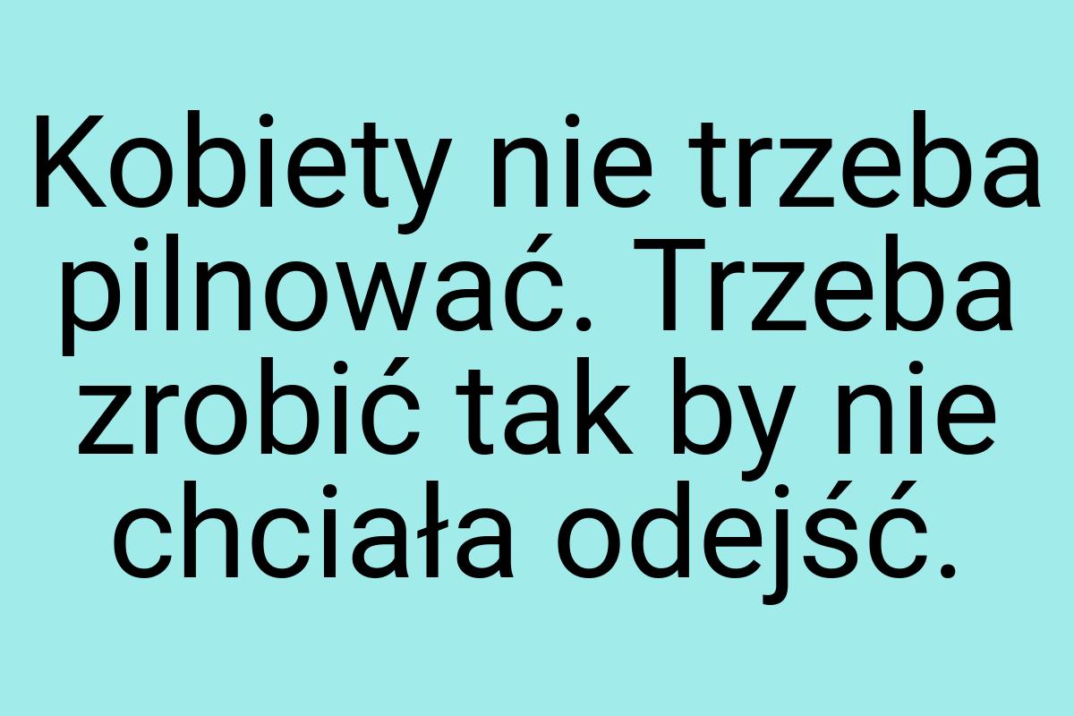 Kobiety nie trzeba pilnować. Trzeba zrobić tak by nie