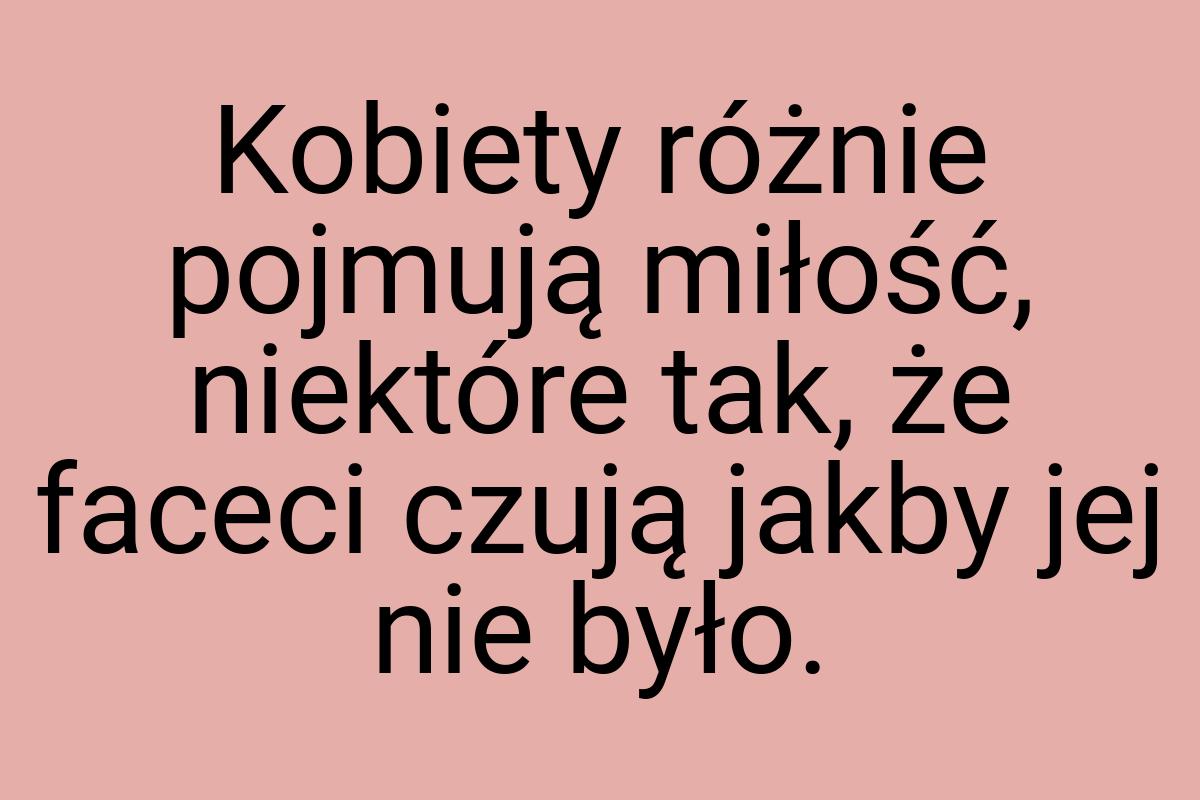 Kobiety różnie pojmują miłość, niektóre tak, że faceci