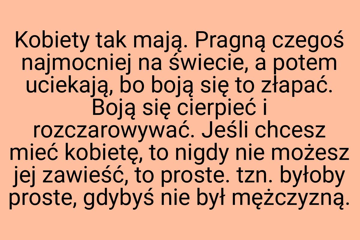 Kobiety tak mają. Pragną czegoś najmocniej na świecie, a