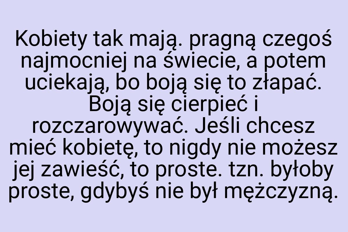 Kobiety tak mają. pragną czegoś najmocniej na świecie, a