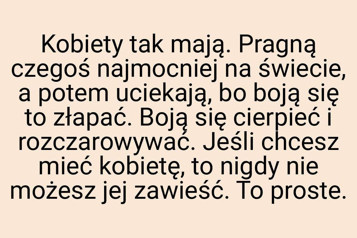 Kobiety tak mają. Pragną czegoś najmocniej na świecie, a