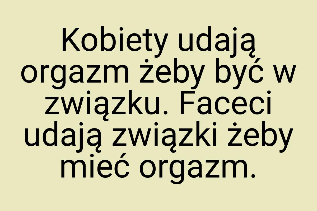 Kobiety udają orgazm żeby być w związku. Faceci udają