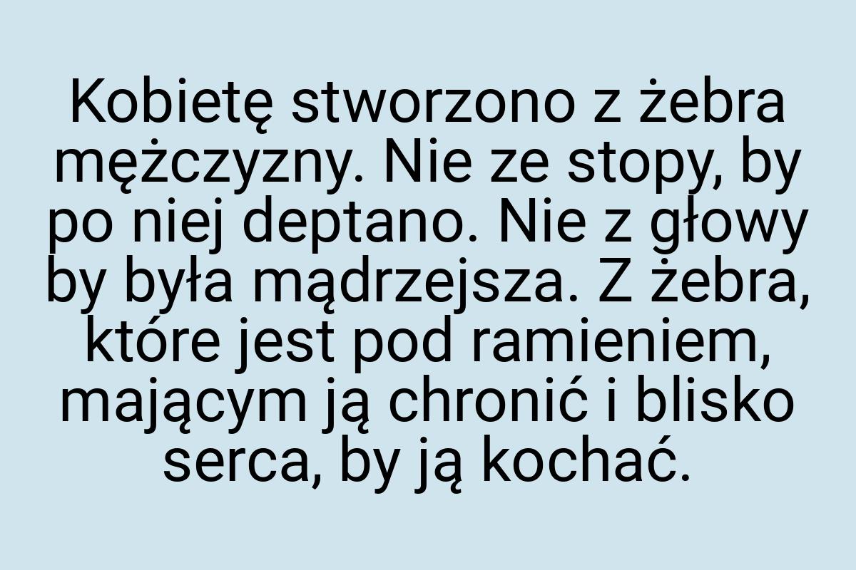 Kobietę stworzono z żebra mężczyzny. Nie ze stopy, by po