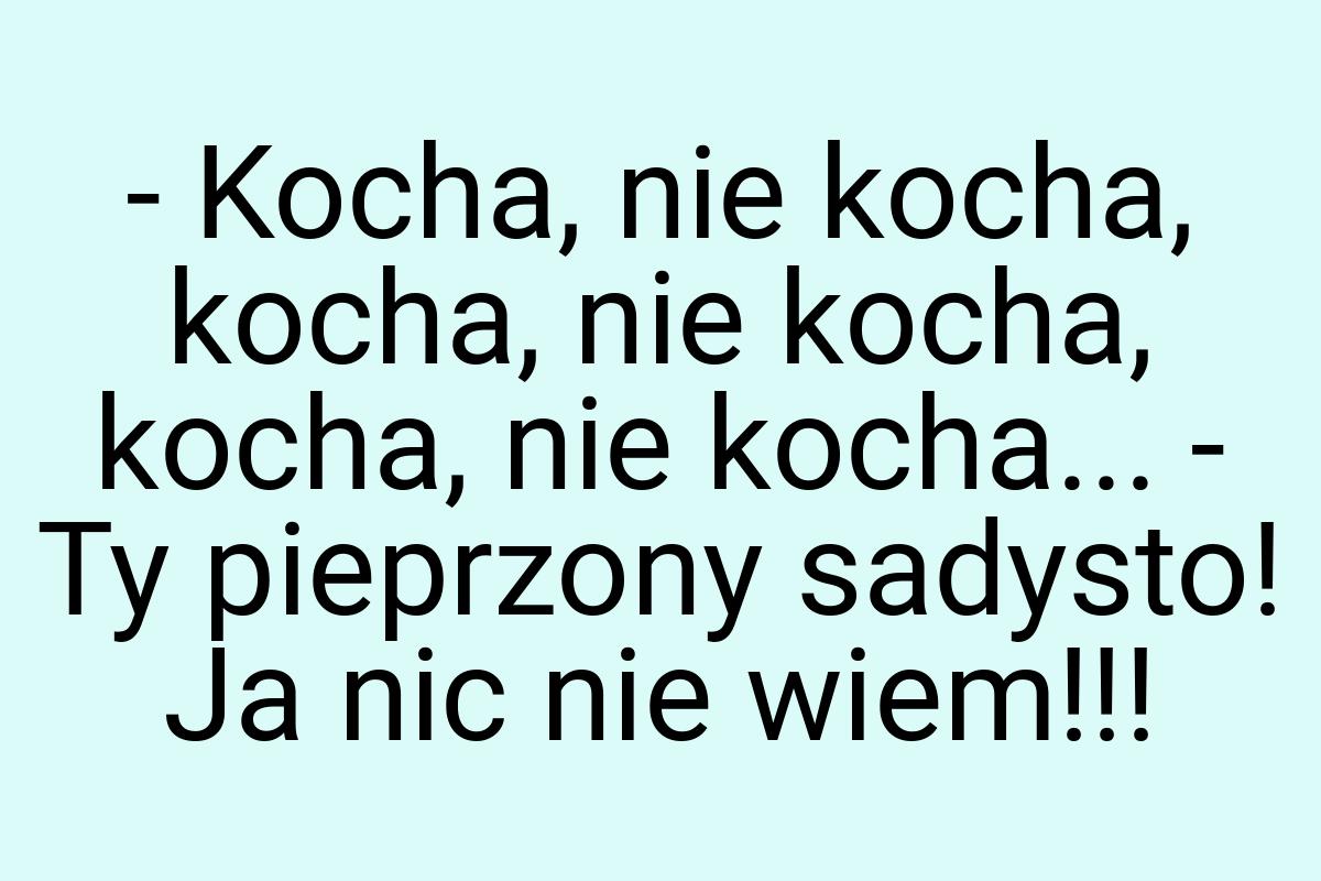 - Kocha, nie kocha, kocha, nie kocha, kocha, nie kocha