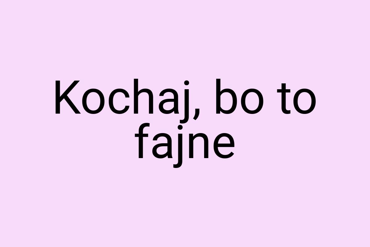 Kochaj, bo to fajne