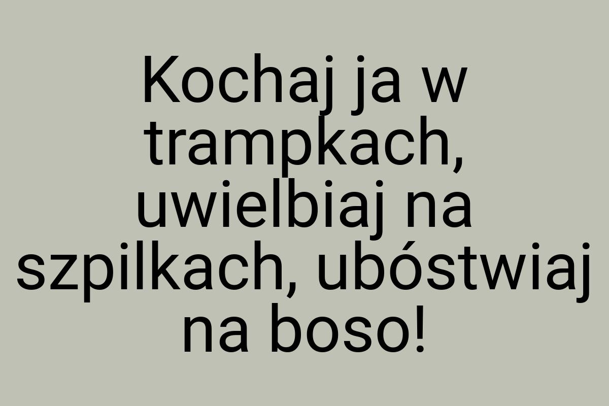 Kochaj ja w trampkach, uwielbiaj na szpilkach, ubóstwiaj na