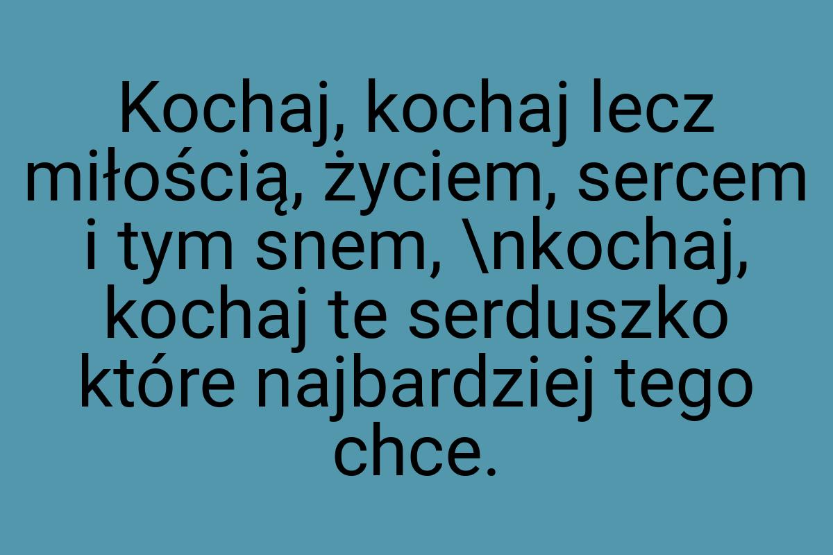 Kochaj, kochaj lecz miłością, życiem, sercem i tym snem