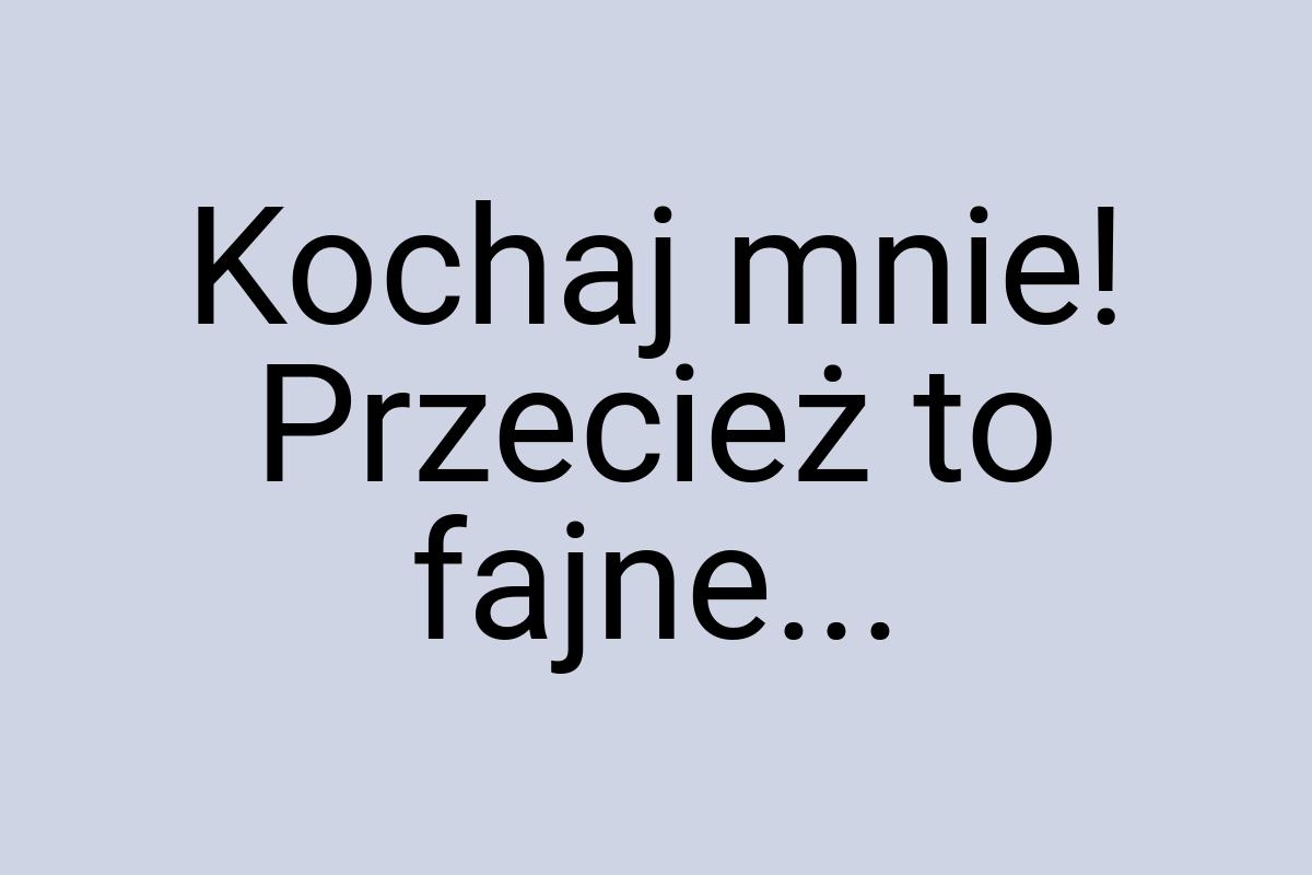 Kochaj mnie! Przecież to fajne