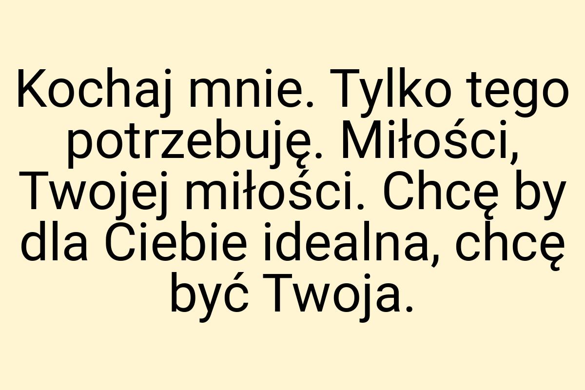 Kochaj mnie. Tylko tego potrzebuję. Miłości, Twojej