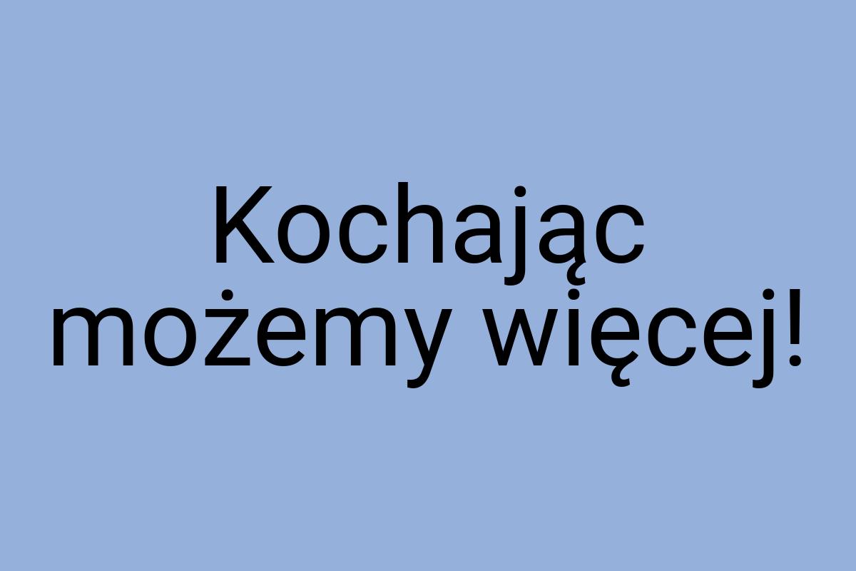 Kochając możemy więcej