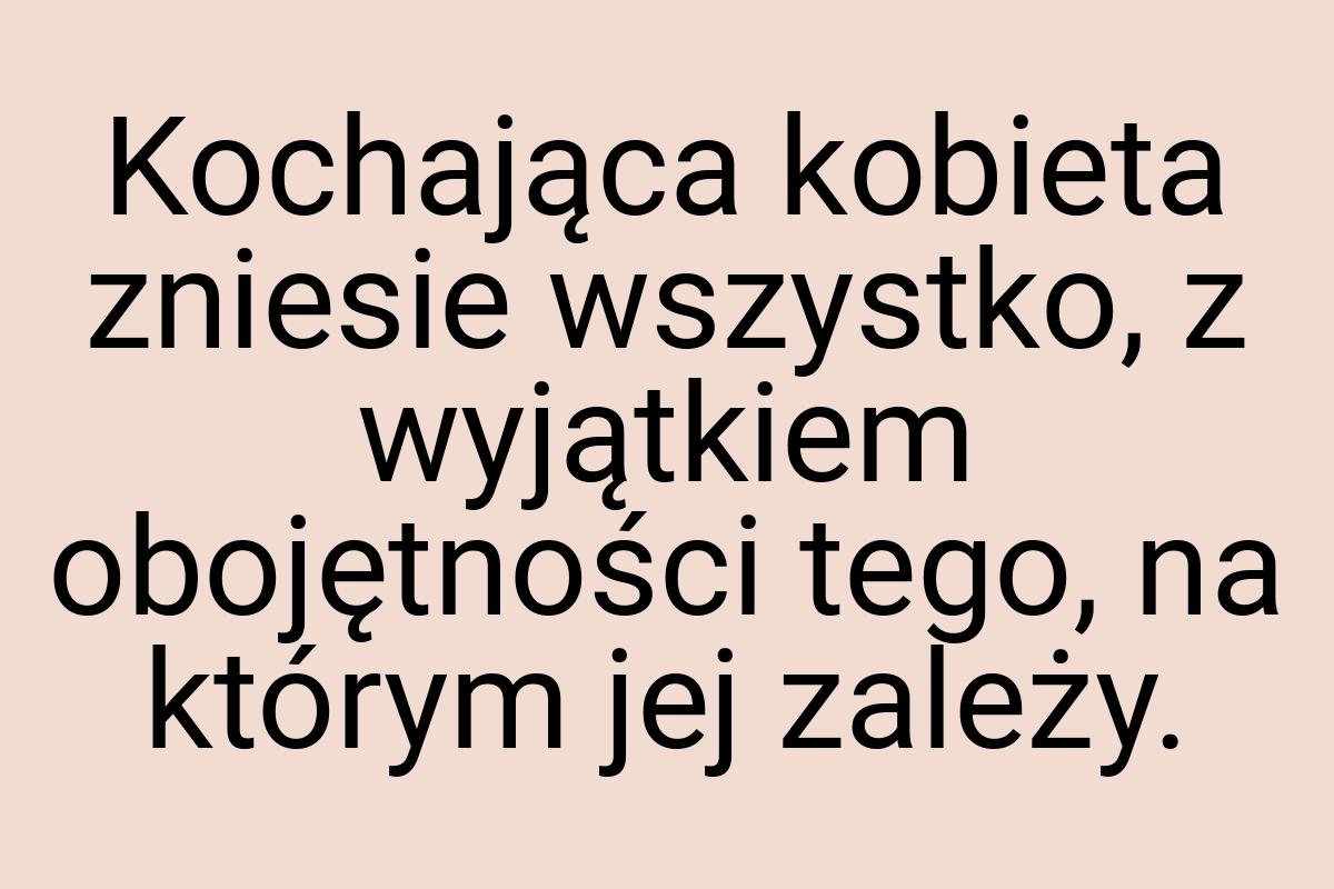 Kochająca kobieta zniesie wszystko, z wyjątkiem obojętności