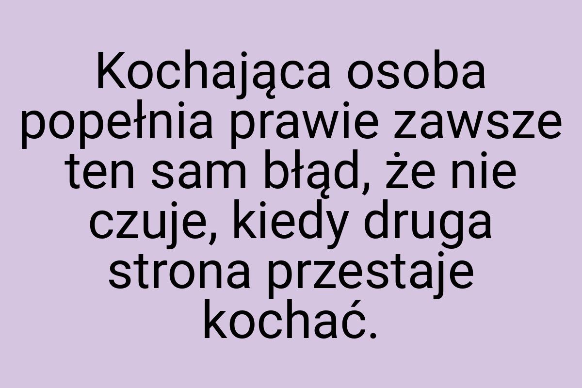 Kochająca osoba popełnia prawie zawsze ten sam błąd, że nie