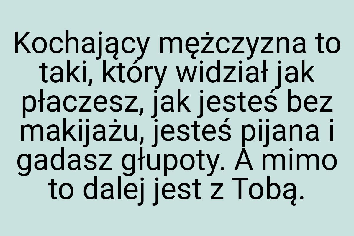 Kochający mężczyzna to taki, który widział jak płaczesz