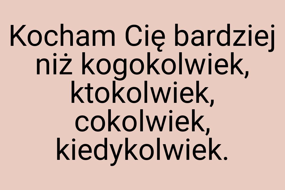 Kocham Cię bardziej niż kogokolwiek, ktokolwiek, cokolwiek