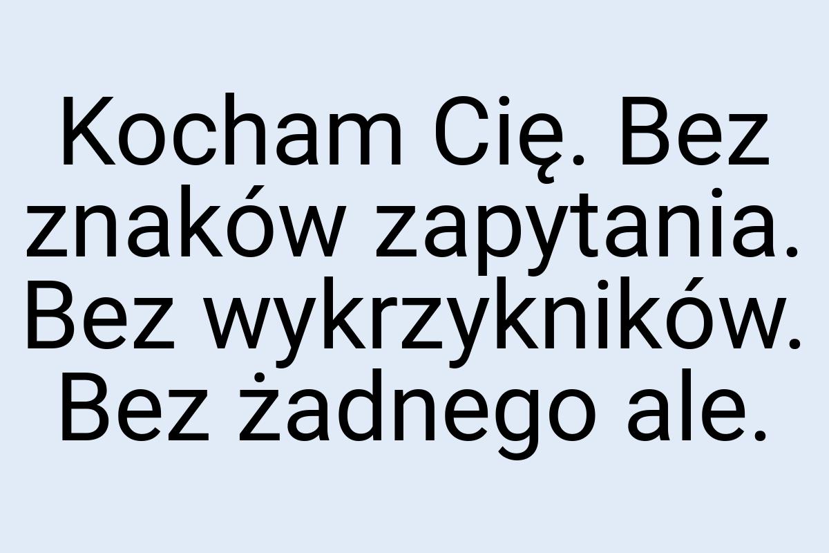 Kocham Cię. Bez znaków zapytania. Bez wykrzykników. Bez