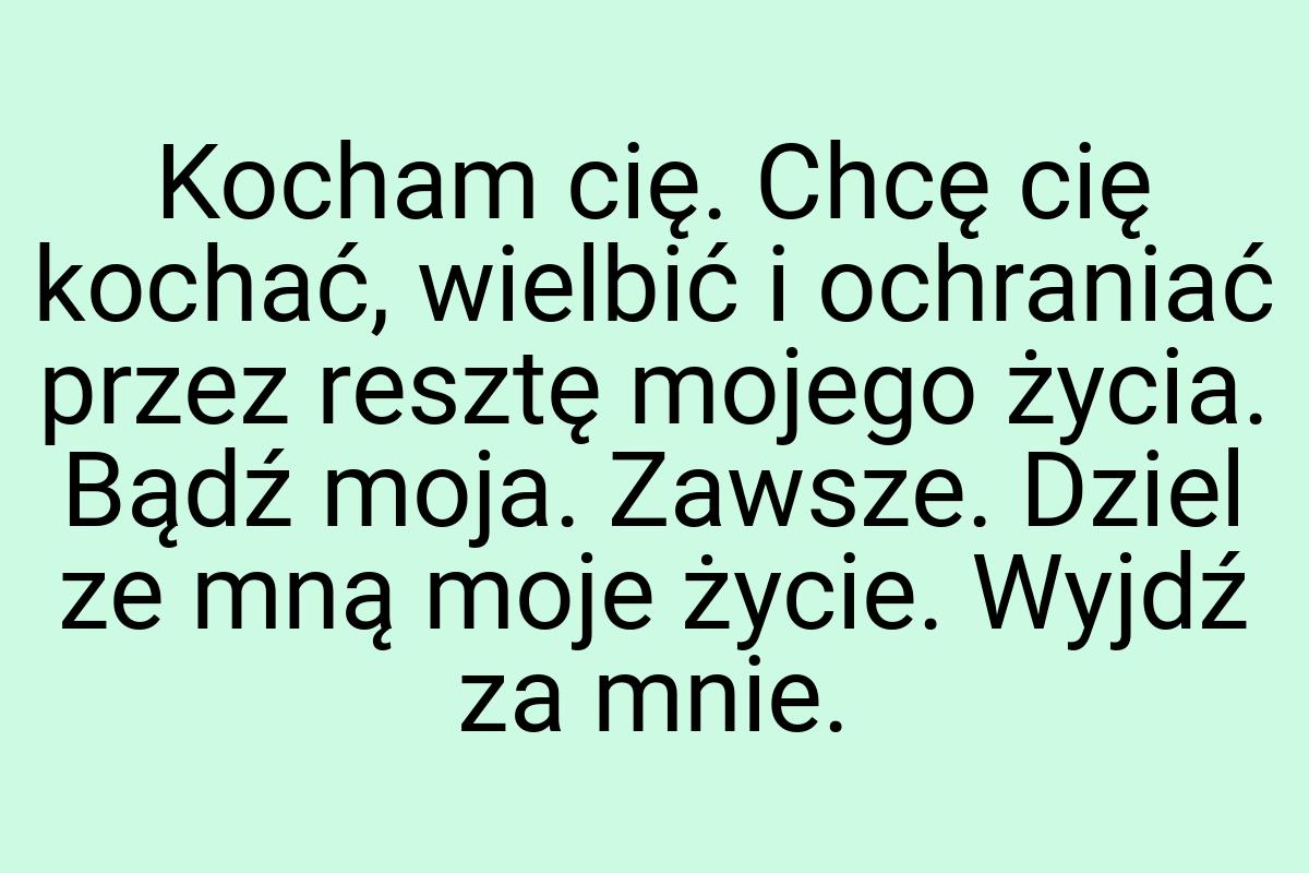 Kocham cię. Chcę cię kochać, wielbić i ochraniać przez