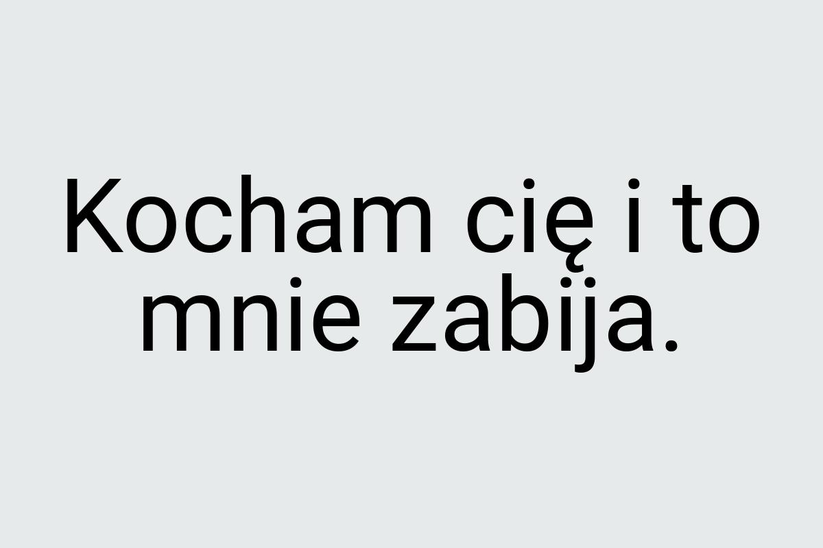 Kocham cię i to mnie zabija