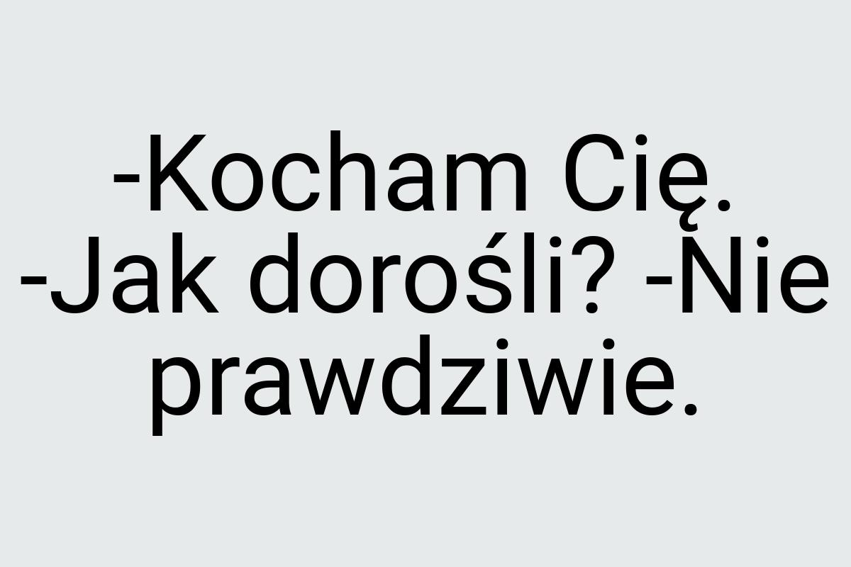 -Kocham Cię. -Jak dorośli? -Nie prawdziwie