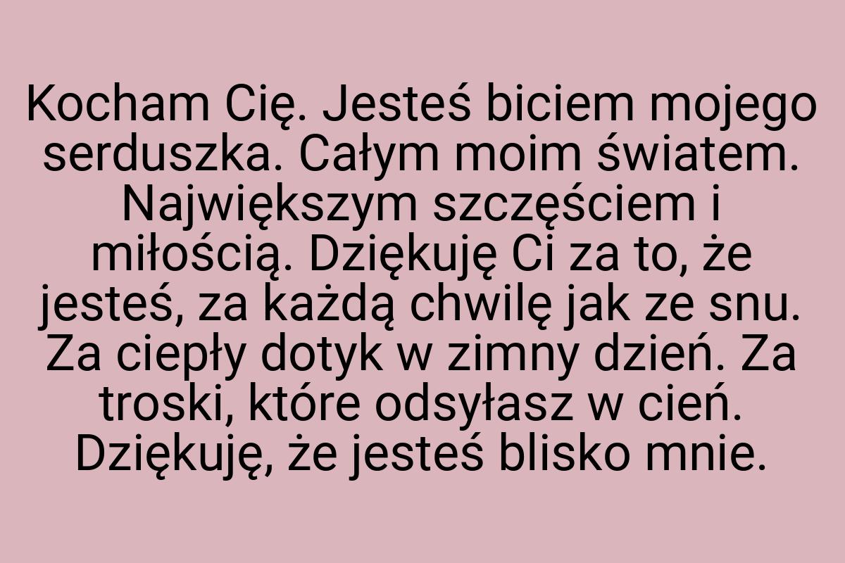 Kocham Cię. Jesteś biciem mojego serduszka. Całym moim