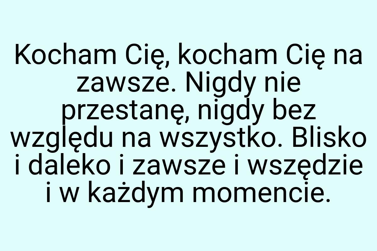 Kocham Cię, kocham Cię na zawsze. Nigdy nie przestanę