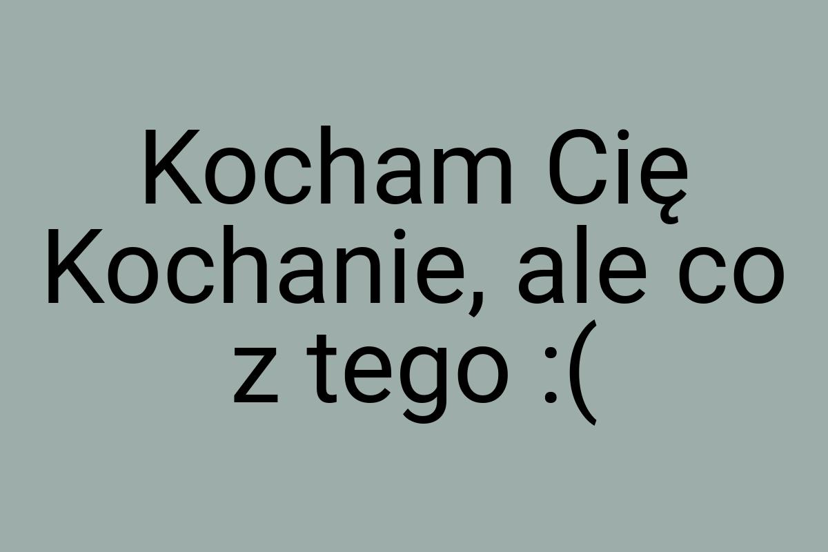 Kocham Cię Kochanie, ale co z tego