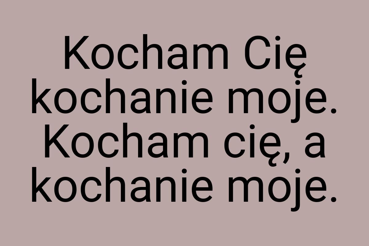 Kocham Cię kochanie moje. Kocham cię, a kochanie moje