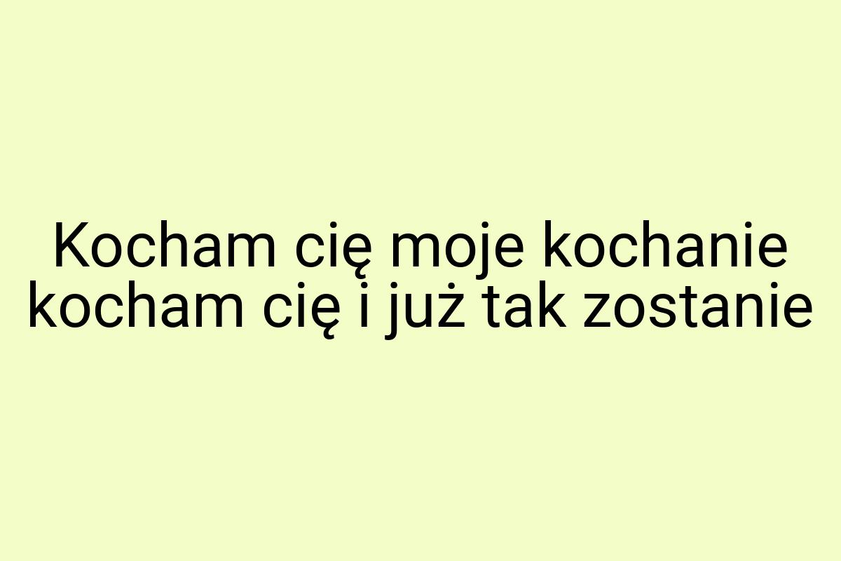 Kocham cię moje kochanie kocham cię i już tak zostanie