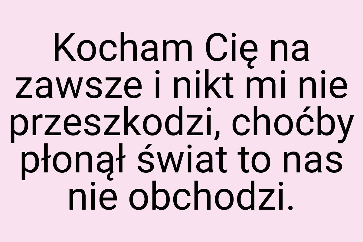 Kocham Cię na zawsze i nikt mi nie przeszkodzi, choćby