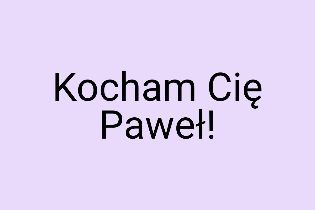 Kocham Cię Paweł