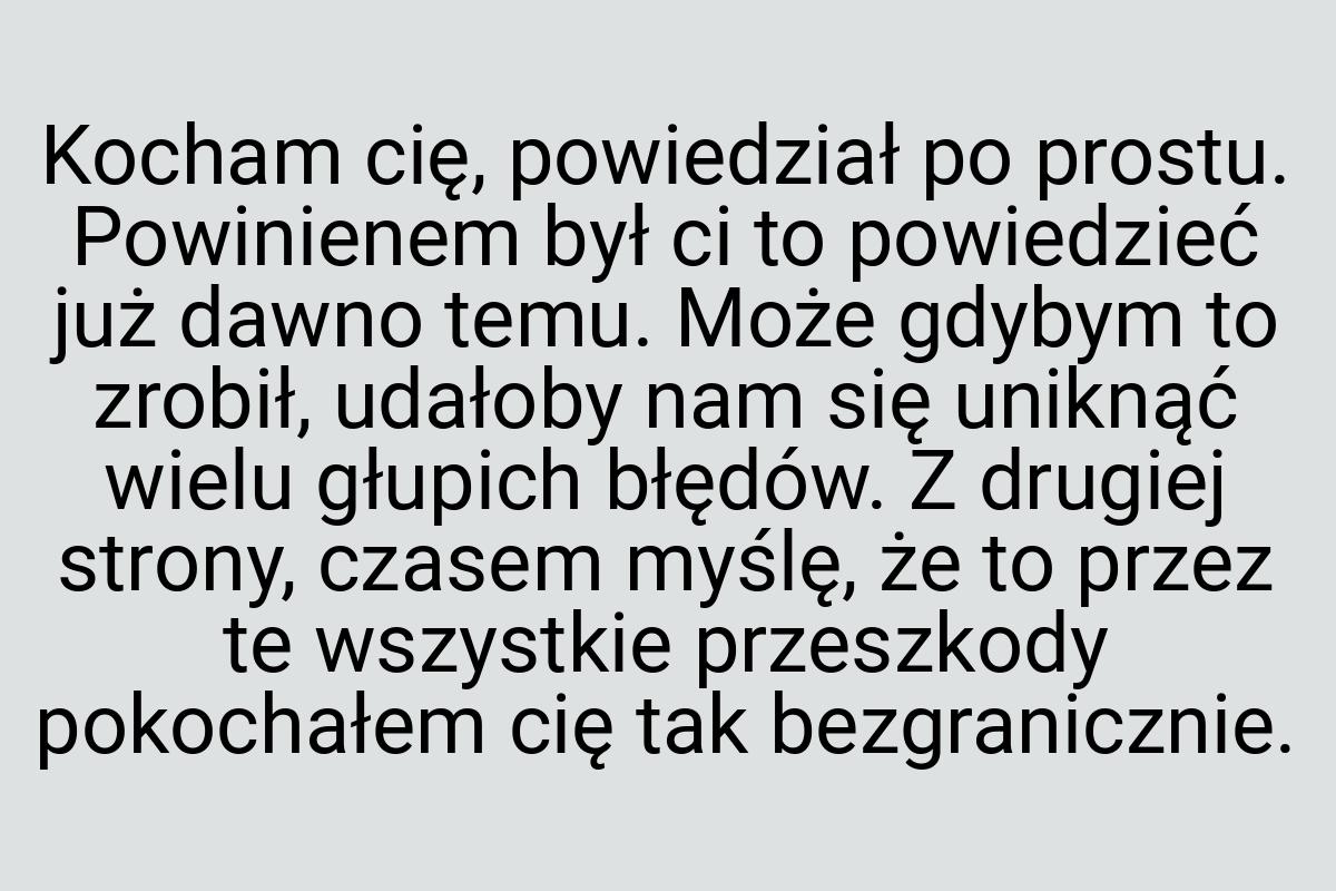 Kocham cię, powiedział po prostu. Powinienem był ci to