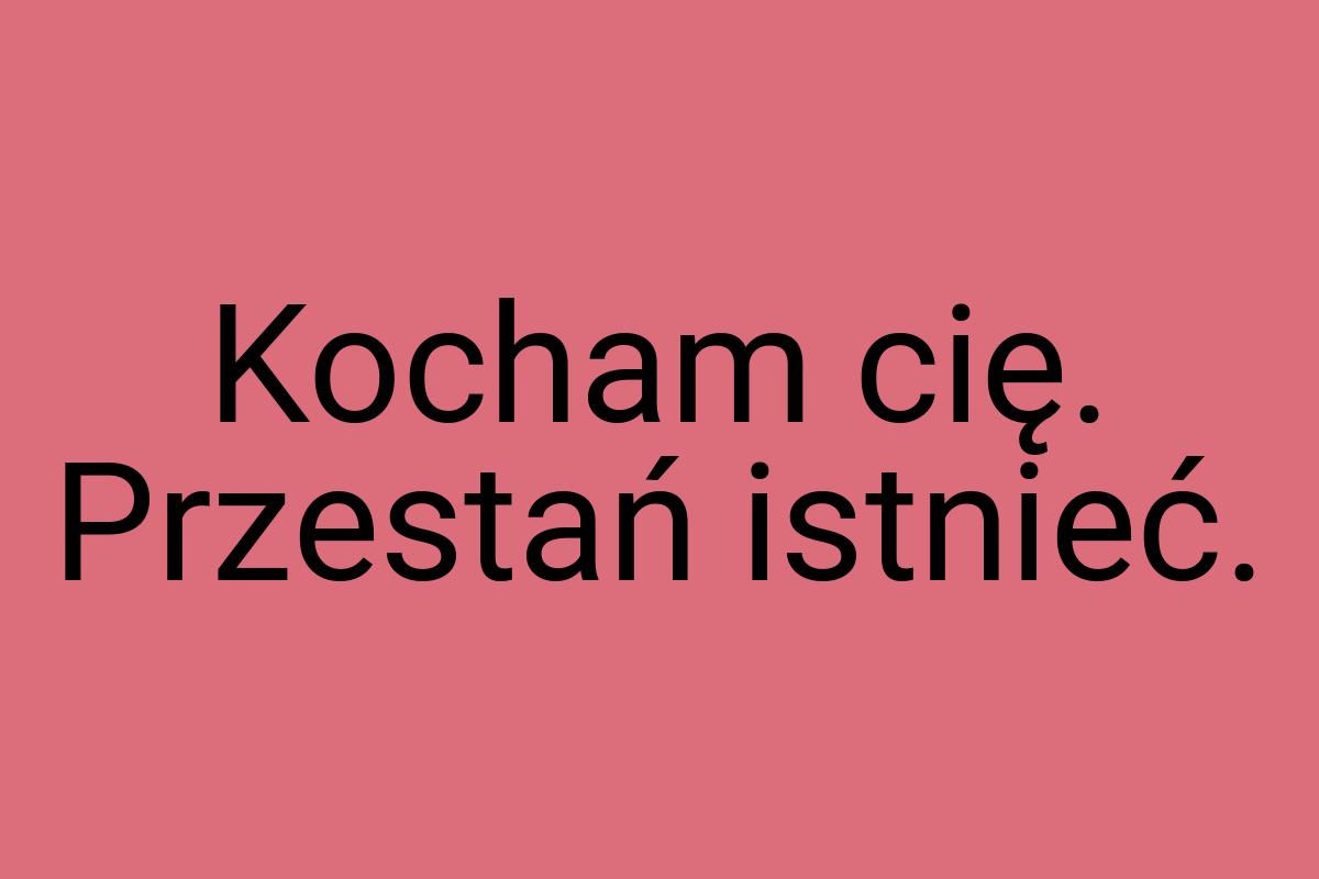 Kocham cię. Przestań istnieć