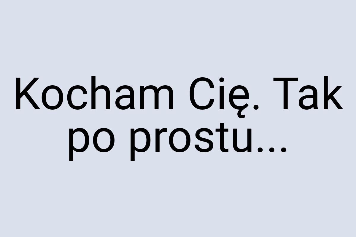 Kocham Cię. Tak po prostu