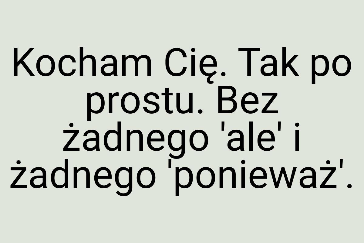 Kocham Cię. Tak po prostu. Bez żadnego 'ale' i żadnego