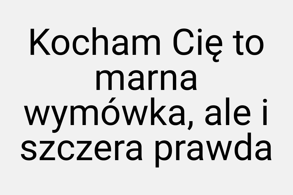 Kocham Cię to marna wymówka, ale i szczera prawda