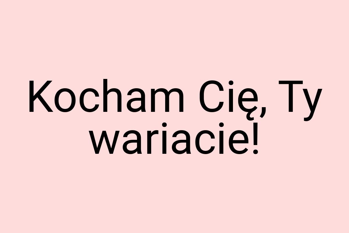 Kocham Cię, Ty wariacie