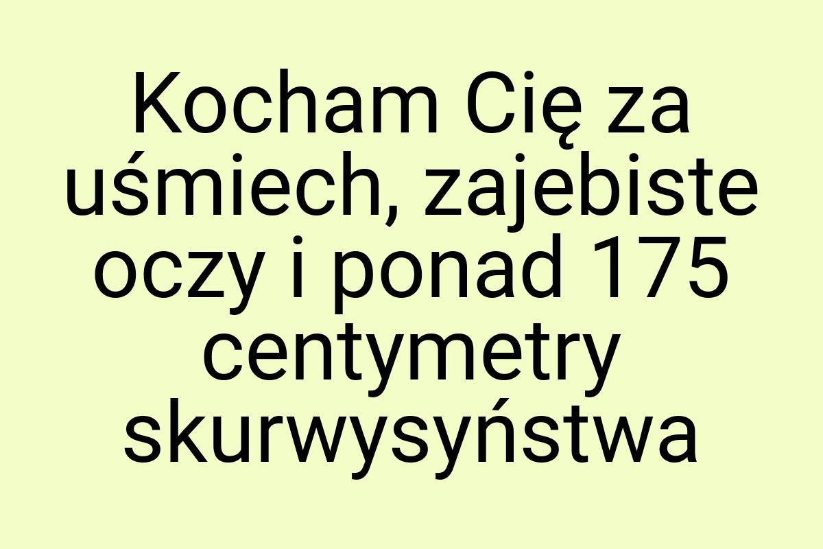 Kocham Cię za uśmiech, zajebiste oczy i ponad