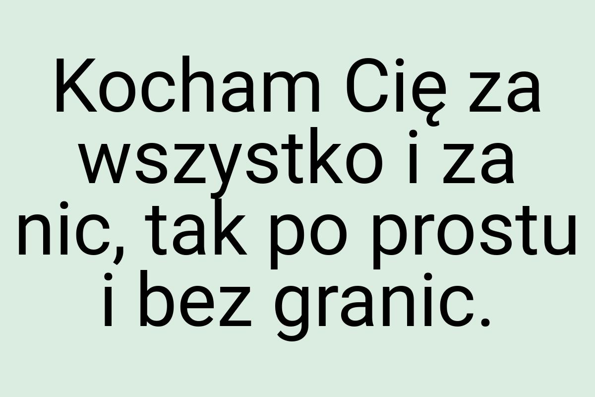 Kocham Cię za wszystko i za nic, tak po prostu i bez granic