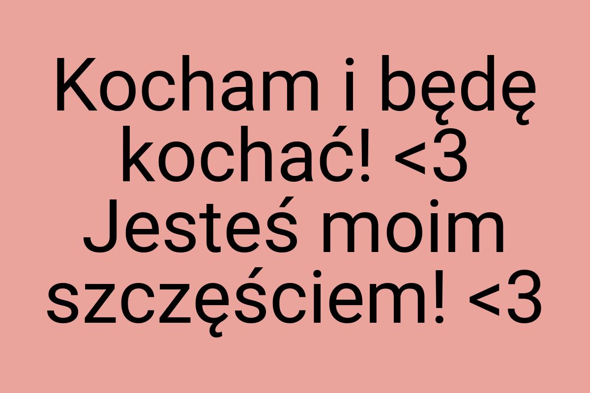 Kocham i będę kochać! <3 Jesteś moim szczęściem