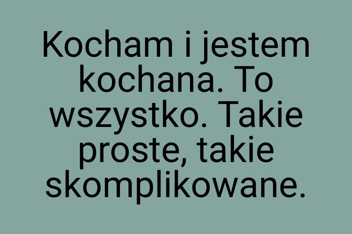 Kocham i jestem kochana. To wszystko. Takie proste, takie