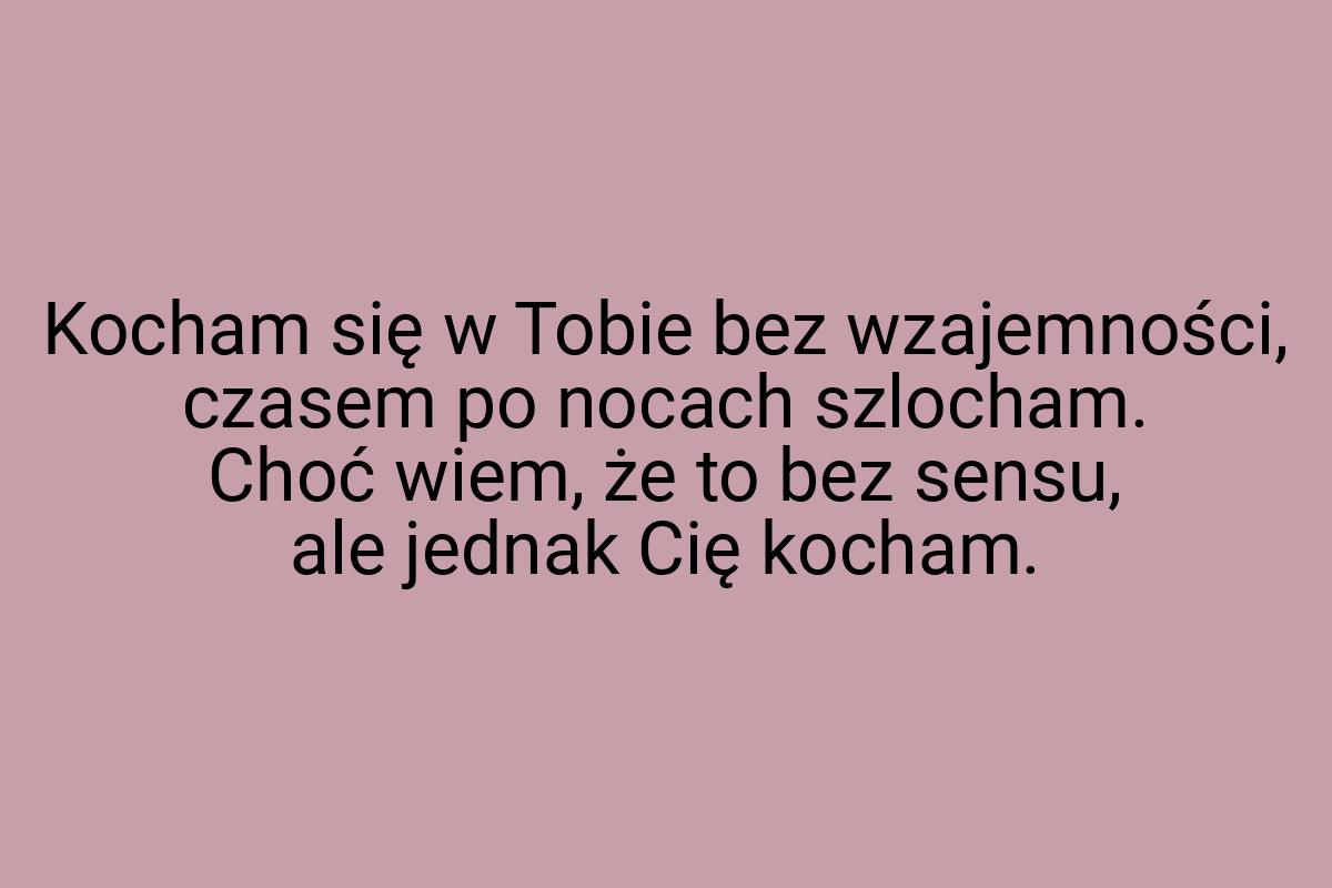 Kocham się w Tobie bez wzajemności, czasem po nocach