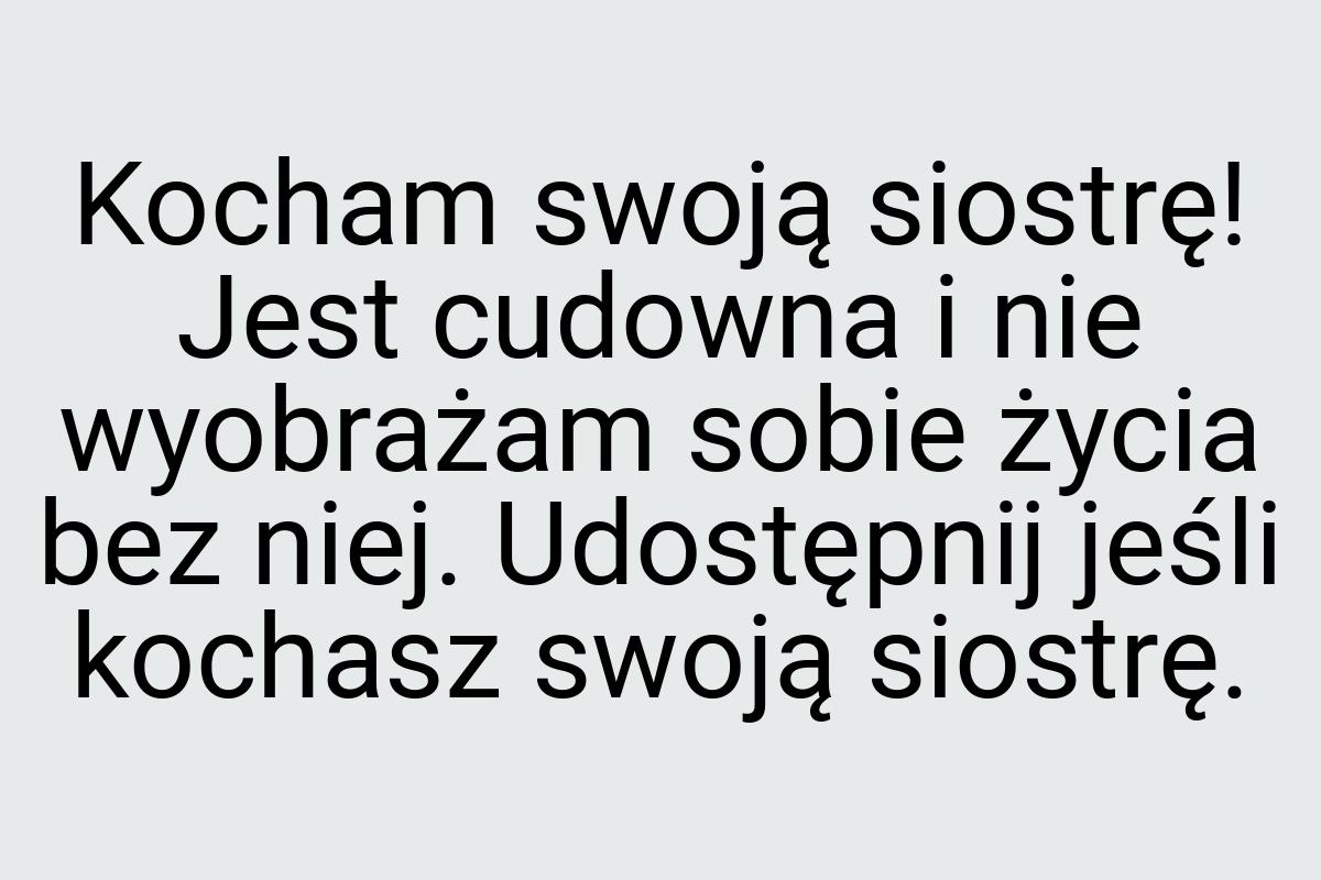 Kocham swoją siostrę! Jest cudowna i nie wyobrażam sobie