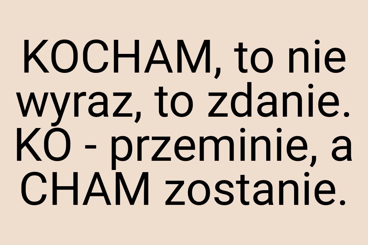 KOCHAM, to nie wyraz, to zdanie. KO - przeminie, a CHAM