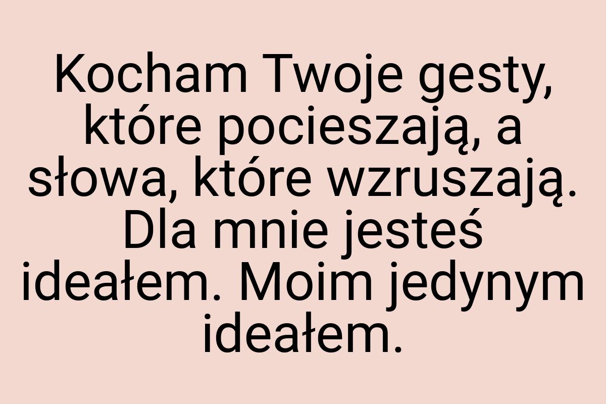 Kocham Twoje gesty, które pocieszają, a słowa, które