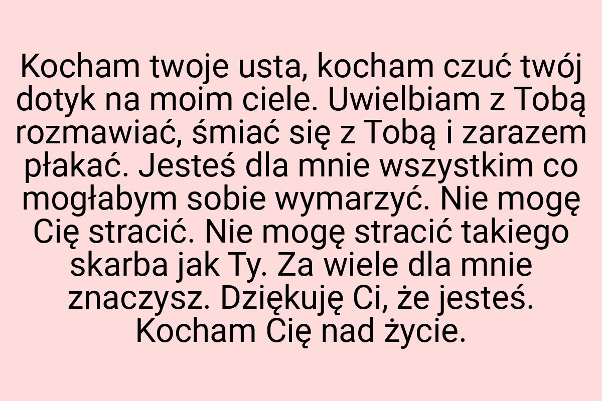 Kocham twoje usta, kocham czuć twój dotyk na moim ciele