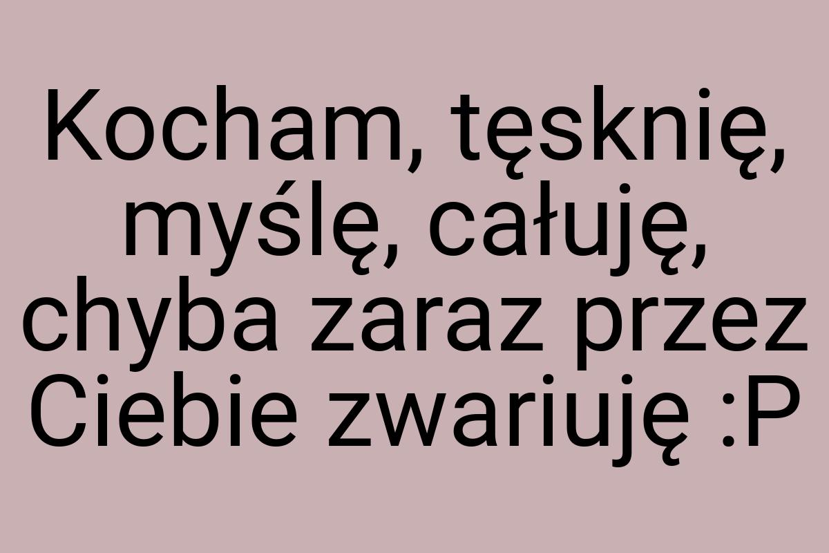 Kocham, tęsknię, myślę, całuję, chyba zaraz przez Ciebie