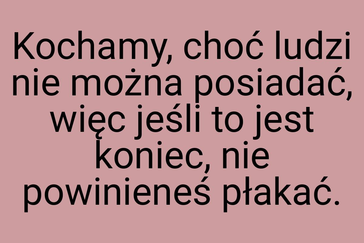 Kochamy, choć ludzi nie można posiadać, więc jeśli to jest