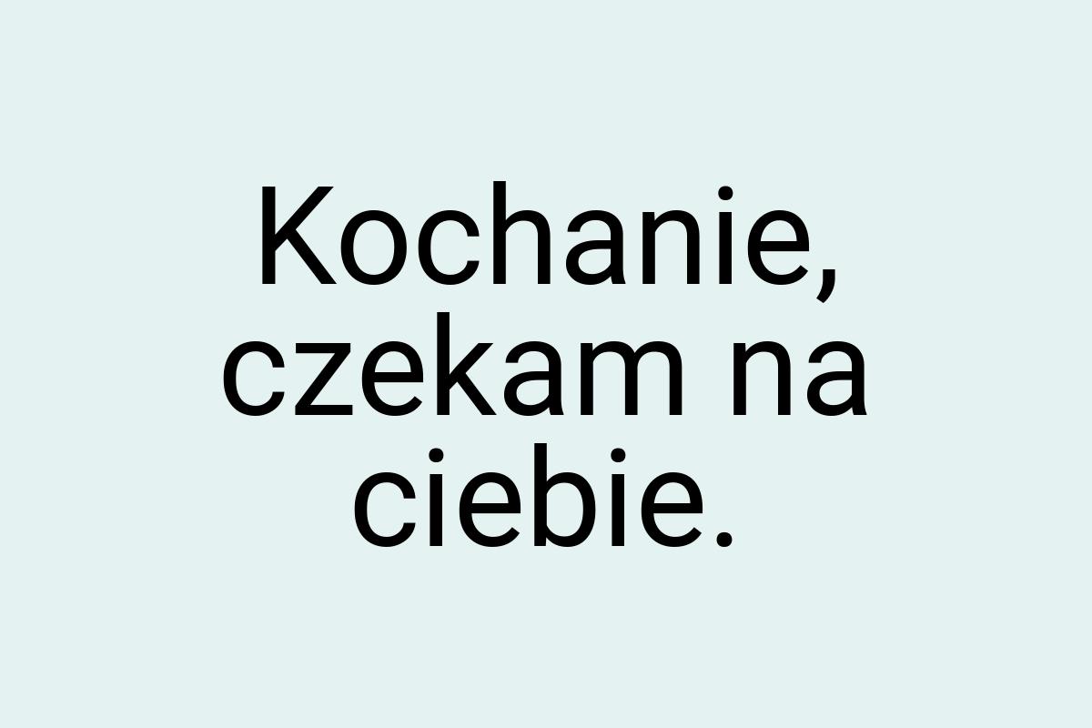 Kochanie, czekam na ciebie