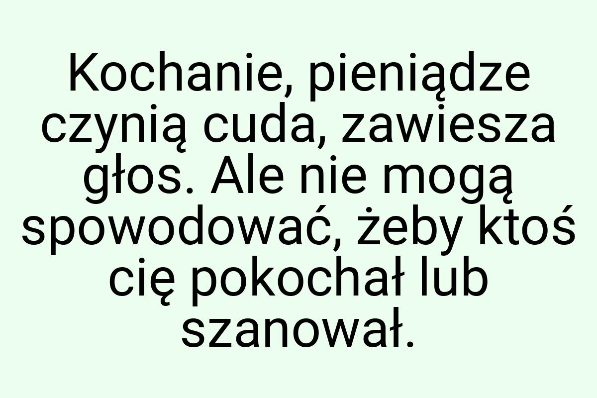 Kochanie, pieniądze czynią cuda, zawiesza głos. Ale nie